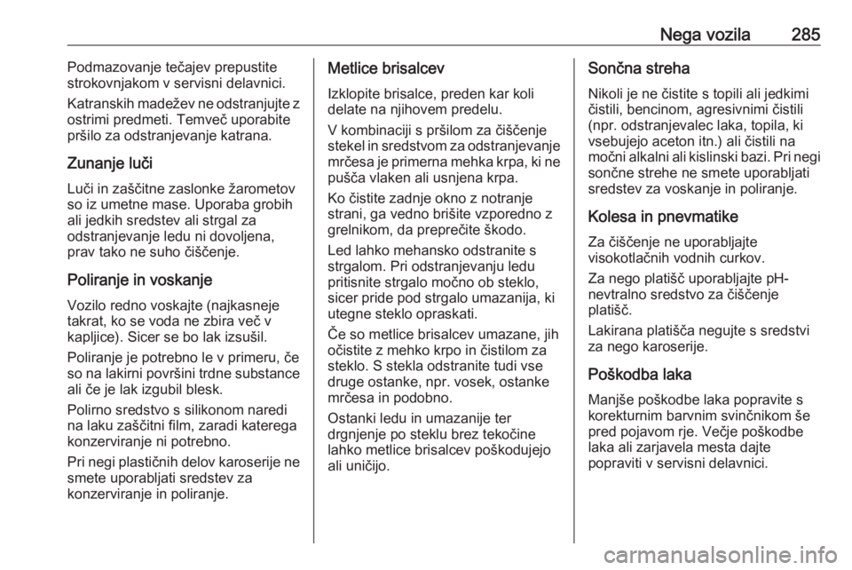 OPEL ASTRA K 2019  Uporabniški priročnik Nega vozila285Podmazovanje tečajev prepustite
strokovnjakom v servisni delavnici.
Katranskih madežev ne odstranjujte z
ostrimi predmeti. Temveč uporabite
pršilo za odstranjevanje katrana.
Zunanje 