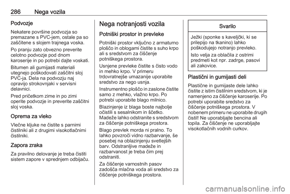 OPEL ASTRA K 2019  Uporabniški priročnik 286Nega vozilaPodvozje
Nekatere površine podvozja so
premazane s PVC-jem, ostale pa so
zaščitene s slojem trajnega voska.
Po pranju zato obvezno preverite
celotno podvozje pod dnom
karoserije in po
