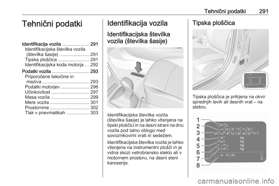 OPEL ASTRA K 2019  Uporabniški priročnik Tehnični podatki291Tehnični podatkiIdentifikacija vozila.....................291
Identifikacijska številka vozila (številka šasije) .......................291
Tipska ploščica ..................