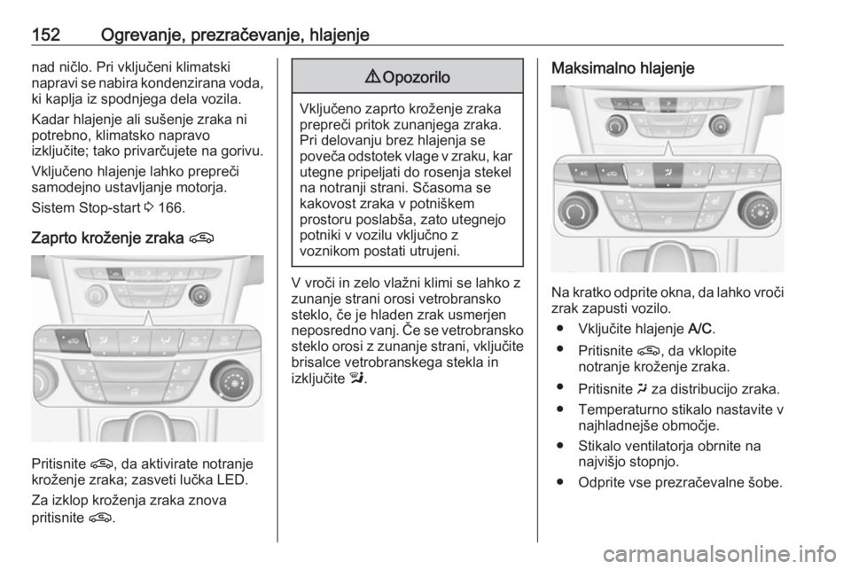 OPEL ASTRA K 2019.5  Uporabniški priročnik 152Ogrevanje, prezračevanje, hlajenjenad ničlo. Pri vključeni klimatski
napravi se nabira kondenzirana voda, ki kaplja iz spodnjega dela vozila.
Kadar hlajenje ali sušenje zraka ni
potrebno, klima