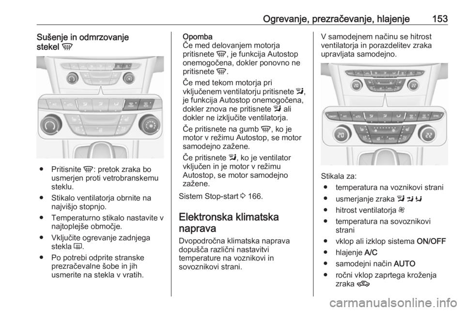 OPEL ASTRA K 2019.5 Uporabniški priročnik Ogrevanje, prezračevanje, hlajenje153Sušenje in odmrzovanje
stekel V
●
Pritisnite V: pretok zraka bo
usmerjen proti vetrobranskemu
steklu.
● Stikalo ventilatorja obrnite na najvišjo stopnjo.
OPEL ASTRA K 2019.5 Uporabniški priročnik Ogrevanje, prezračevanje, hlajenje153Sušenje in odmrzovanje
stekel V
●
Pritisnite V: pretok zraka bo
usmerjen proti vetrobranskemu
steklu.
● Stikalo ventilatorja obrnite na najvišjo stopnjo.