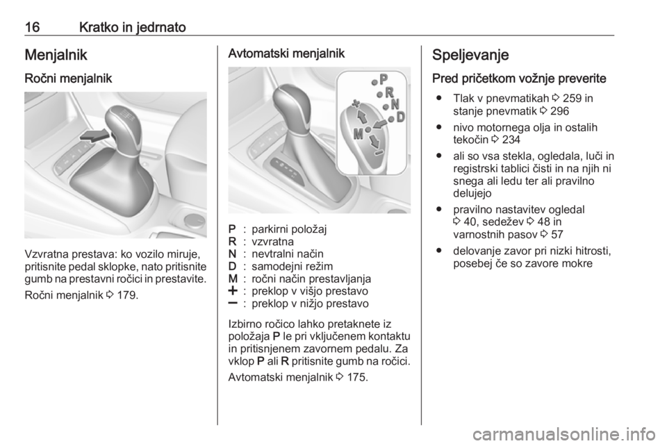 OPEL ASTRA K 2019.5  Uporabniški priročnik 16Kratko in jedrnatoMenjalnik
Ročni menjalnik
Vzvratna prestava: ko vozilo miruje,
pritisnite pedal sklopke, nato pritisnite
gumb na prestavni ročici in prestavite.
Ročni menjalnik  3 179.
Avtomats