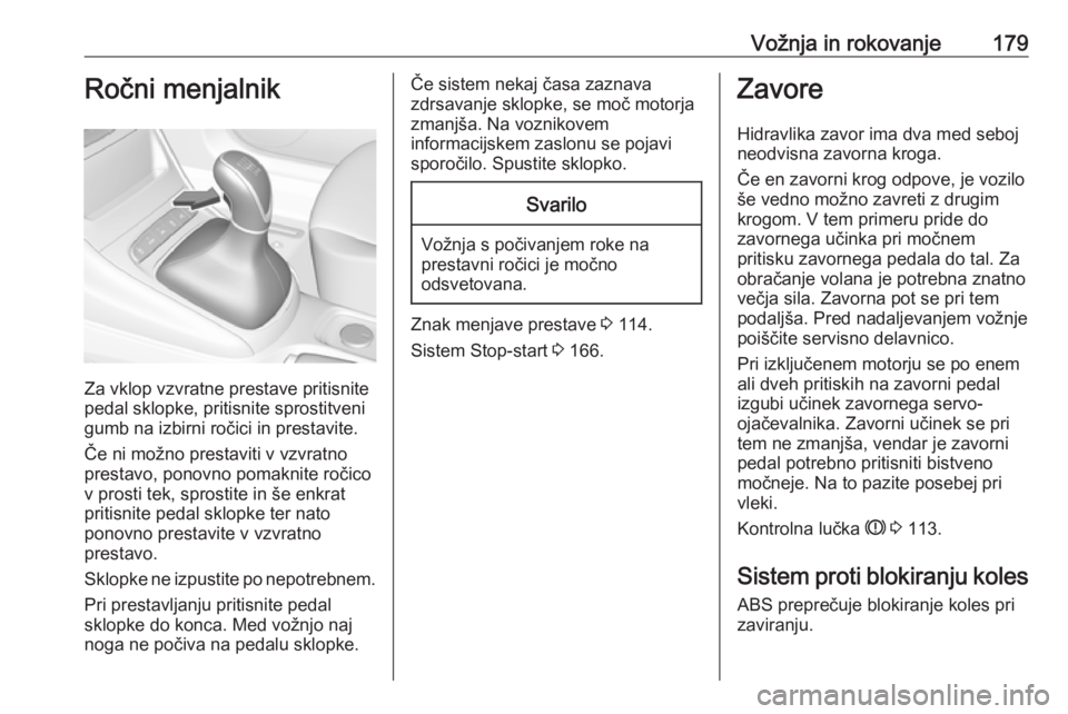 OPEL ASTRA K 2019.5  Uporabniški priročnik Vožnja in rokovanje179Ročni menjalnik
Za vklop vzvratne prestave pritisnite
pedal sklopke, pritisnite sprostitveni
gumb na izbirni ročici in prestavite.
Če ni možno prestaviti v vzvratno
prestavo