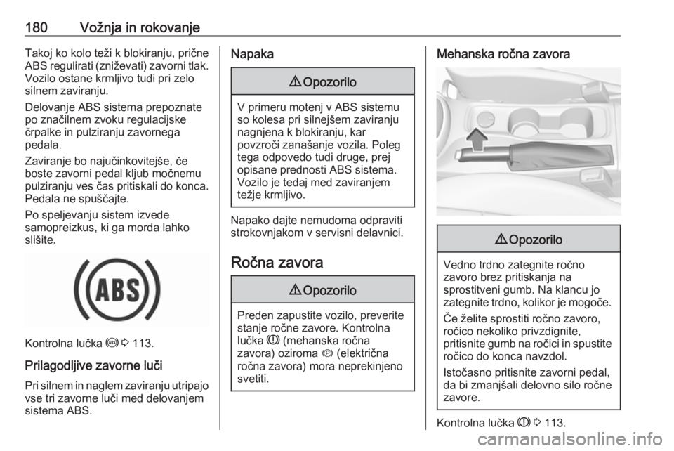OPEL ASTRA K 2019.5  Uporabniški priročnik 180Vožnja in rokovanjeTakoj ko kolo teži k blokiranju, prične
ABS regulirati (zniževati) zavorni tlak.
Vozilo ostane krmljivo tudi pri zelo
silnem zaviranju.
Delovanje ABS sistema prepoznate
po zn