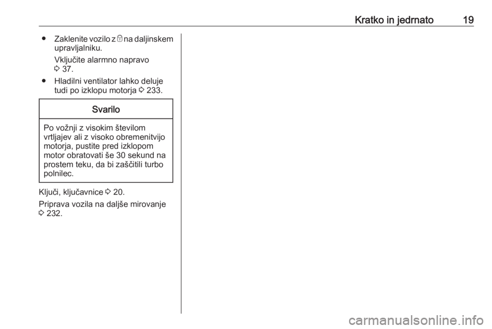 OPEL ASTRA K 2019.5  Uporabniški priročnik Kratko in jedrnato19●Zaklenite vozilo z  e na daljinskem
upravljalniku.
Vključite alarmno napravo
3  37.
● Hladilni ventilator lahko deluje tudi po izklopu motorja  3 233.Svarilo
Po vožnji z vis