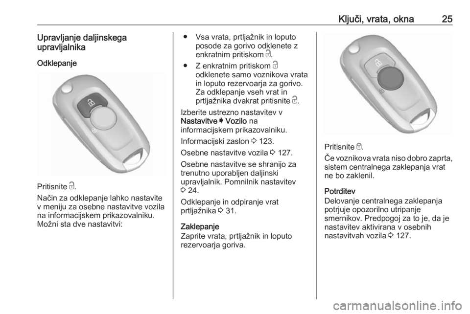 OPEL ASTRA K 2019.5  Uporabniški priročnik Ključi, vrata, okna25Upravljanje daljinskega
upravljalnika
Odklepanje
Pritisnite  c.
Način za odklepanje lahko nastavite
v meniju za osebne nastavitve vozila
na informacijskem prikazovalniku.
Možni
