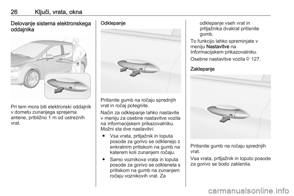 OPEL ASTRA K 2019.5  Uporabniški priročnik 26Ključi, vrata, oknaDelovanje sistema elektronskega
oddajnika
Pri tem mora biti elektronski oddajnik
v dometu zunanjega sprejema
antene, približno 1 m od ustreznih vrat.
Odklepanje
Pritisnite gumb 
