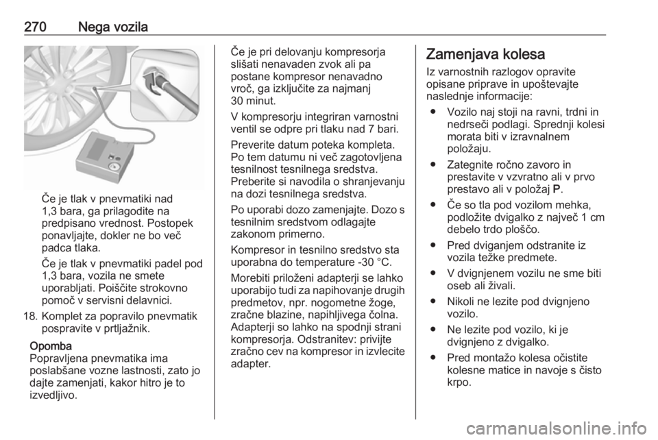 OPEL ASTRA K 2019.5  Uporabniški priročnik 270Nega vozila
Če je tlak v pnevmatiki nad
1,3 bara, ga prilagodite na
predpisano vrednost. Postopek
ponavljajte, dokler ne bo več
padca tlaka.
Če je tlak v pnevmatiki padel pod 1,3 bara, vozila ne
