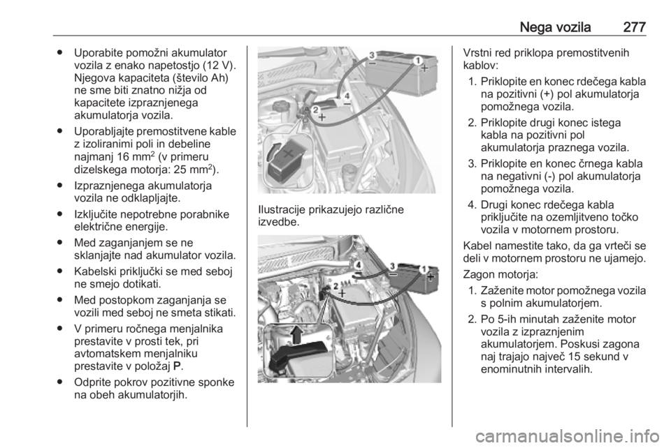 OPEL ASTRA K 2019.5  Uporabniški priročnik Nega vozila277● Uporabite pomožni akumulatorvozila z enako napetostjo ( 12 V).
Njegova kapaciteta (število Ah)
ne sme biti znatno nižja od
kapacitete izpraznjenega
akumulatorja vozila.
● Uporab