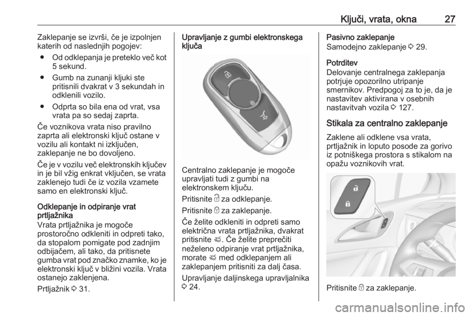 OPEL ASTRA K 2019.5  Uporabniški priročnik Ključi, vrata, okna27Zaklepanje se izvrši, če je izpolnjen
katerih od naslednjih pogojev:
● Od odklepanja je preteklo več kot
5 sekund.
● Gumb na zunanji kljuki ste pritisnili dvakrat v 3 seku