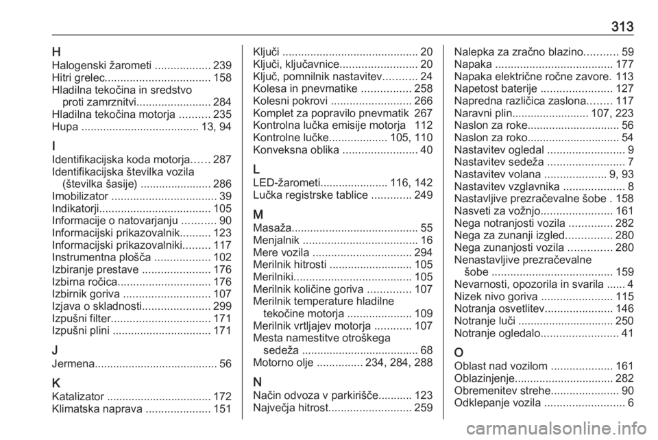 OPEL ASTRA K 2019.5  Uporabniški priročnik 313HHalogenski žarometi  ..................239
Hitri grelec .................................. 158
Hladilna tekočina in sredstvo proti zamrznitvi ........................ 284
Hladilna tekočina moto