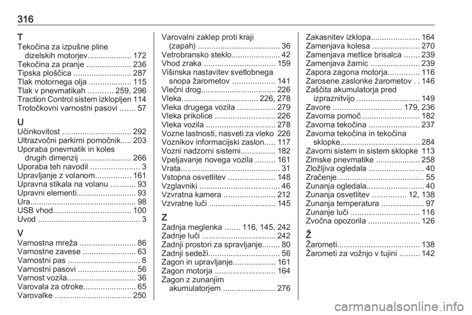 OPEL ASTRA K 2019.5  Uporabniški priročnik 316T
Tekočina za izpušne pline dizelskih motorjev.................... 172
Tekočina za pranje  ....................236
Tipska ploščica  .......................... 287
Tlak motornega olja  ........