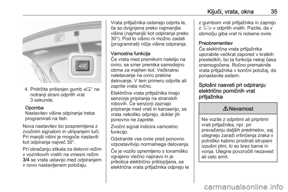 OPEL ASTRA K 2019.5  Uporabniški priročnik Ključi, vrata, okna35
4. Pridržite pritisnjen gumb C na
notranji strani odprtih vrat
3 sekunde.
Opomba
Nastavitev višine odpiranja treba programirati na tleh.
Nova nastavitev bo pospremljena z
zvo�