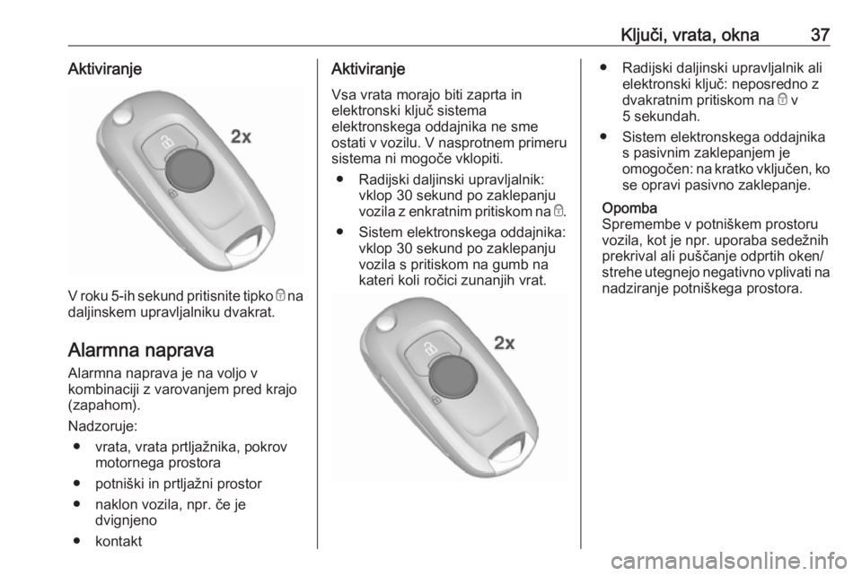 OPEL ASTRA K 2019.5  Uporabniški priročnik Ključi, vrata, okna37Aktiviranje
V roku 5-ih sekund pritisnite tipko e na
daljinskem upravljalniku dvakrat.
Alarmna naprava
Alarmna naprava je na voljo v
kombinaciji z varovanjem pred krajo
(zapahom)
