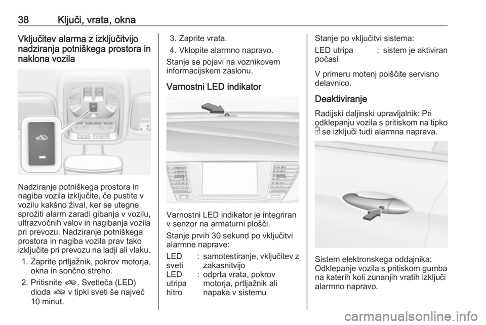 OPEL ASTRA K 2019.5  Uporabniški priročnik 38Ključi, vrata, oknaVključitev alarma z izključitvijo
nadziranja potniškega prostora in
naklona vozila
Nadziranje potniškega prostora in
nagiba vozila izključite, če pustite v
vozilu kakšno �