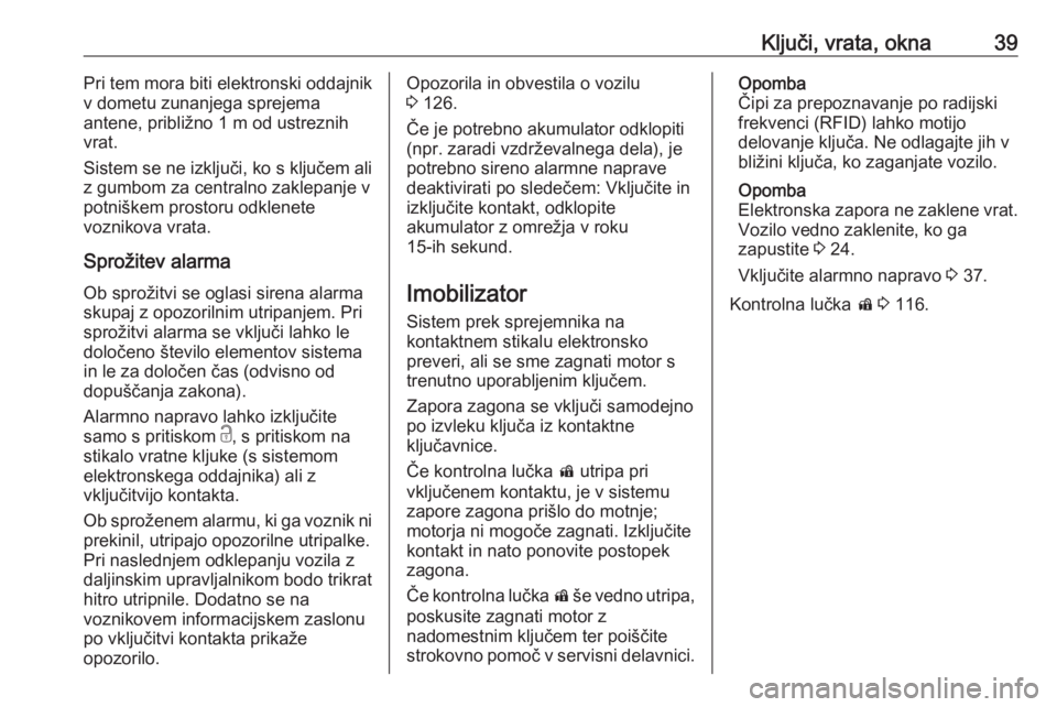 OPEL ASTRA K 2019.5  Uporabniški priročnik Ključi, vrata, okna39Pri tem mora biti elektronski oddajnik
v dometu zunanjega sprejema
antene, približno 1 m od ustreznih
vrat.
Sistem se ne izključi, ko s ključem ali z gumbom za centralno zakle