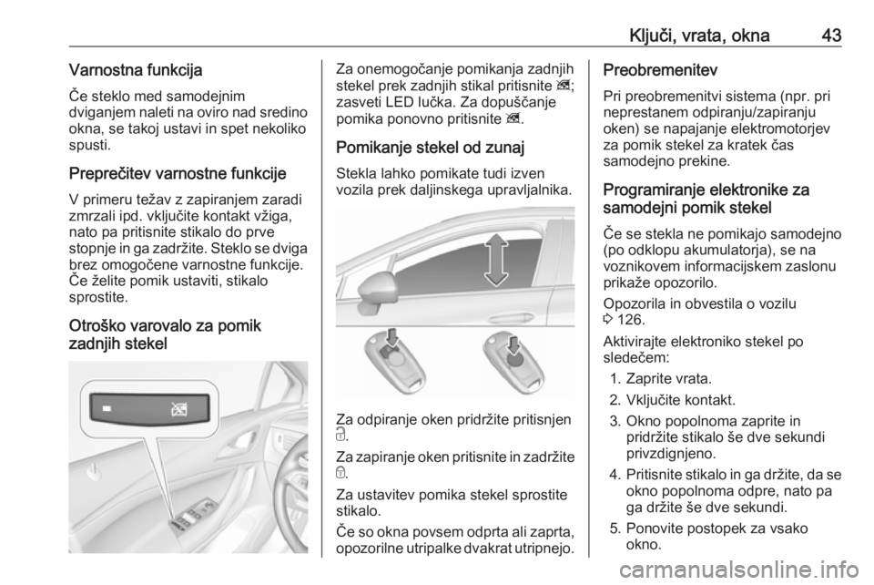 OPEL ASTRA K 2019.5  Uporabniški priročnik Ključi, vrata, okna43Varnostna funkcija
Če steklo med samodejnim
dviganjem naleti na oviro nad sredino
okna, se takoj ustavi in spet nekoliko spusti.
Preprečitev varnostne funkcije V primeru težav