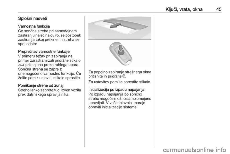 OPEL ASTRA K 2019.5  Uporabniški priročnik Ključi, vrata, okna45Splošni nasvetiVarnostna funkcija
Če sončna streha pri samodejnem
zastiranju naleti na oviro, se postopek
zastiranja takoj prekine; in streha se
spet odstre.
Preprečitev varn