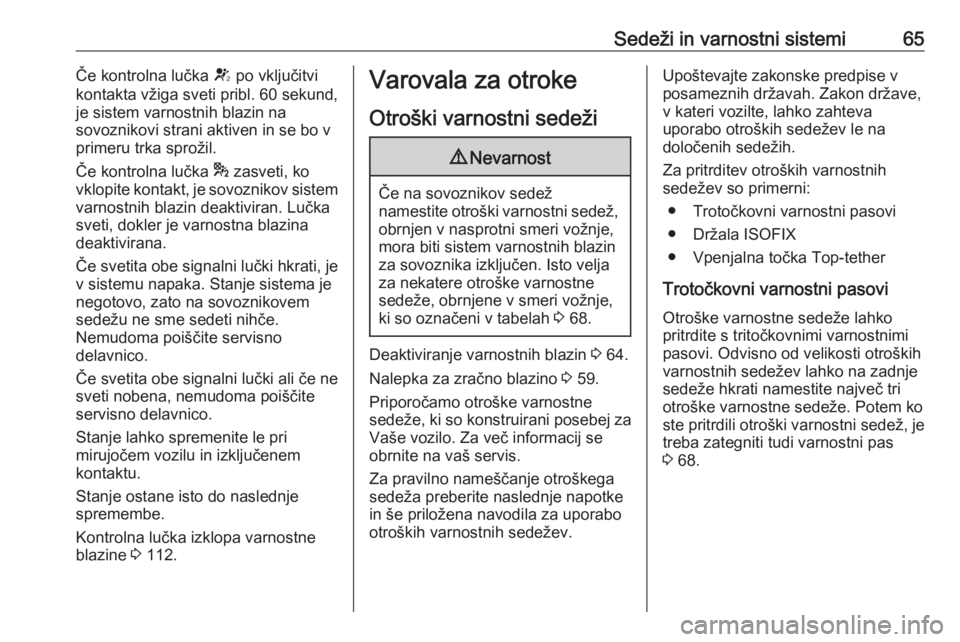 OPEL ASTRA K 2019.5  Uporabniški priročnik Sedeži in varnostni sistemi65Če kontrolna lučka V po vključitvi
kontakta vžiga sveti pribl. 60 sekund,
je sistem varnostnih blazin na
sovoznikovi strani aktiven in se bo v
primeru trka sprožil.
