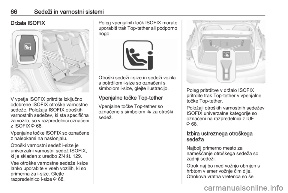 OPEL ASTRA K 2019.5  Uporabniški priročnik 66Sedeži in varnostni sistemiDržala ISOFIX
V vpetja ISOFIX pritrdite izključno
odobrene ISOFIX otroške varnostne
sedeže. Položaja ISOFIX otroških varnostnih sedežev, ki sta specifičnaza vozil