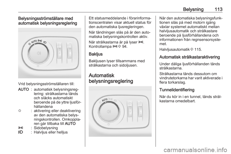 OPEL CORSA E 2018 Instruktionsbok Belysning113Belysningsströmställare med
automatisk belysningsreglering
Vrid belysningsströmställaren till:
AUTO:automatisk belysningsreg‐
lering: strålkastarna tänds
och släcks automatiskt
be OPEL CORSA E 2018 Instruktionsbok Belysning113Belysningsströmställare med
automatisk belysningsreglering
Vrid belysningsströmställaren till:
AUTO:automatisk belysningsreg‐
lering: strålkastarna tänds
och släcks automatiskt
be