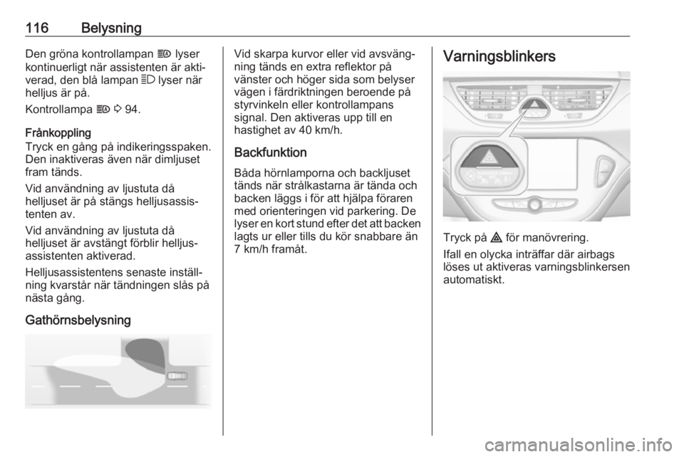 OPEL CORSA E 2018 Instruktionsbok 116BelysningDen gröna kontrollampan f lyser
kontinuerligt när assistenten är akti‐
verad, den blå lampan 7 lyser när
helljus är på.
Kontrollampa f 3 94.
Frånkoppling
Tryck en gång på in OPEL CORSA E 2018 Instruktionsbok 116BelysningDen gröna kontrollampan f lyser
kontinuerligt när assistenten är akti‐
verad, den blå lampan 7 lyser när
helljus är på.
Kontrollampa f 3 94.
Frånkoppling
Tryck en gång på in