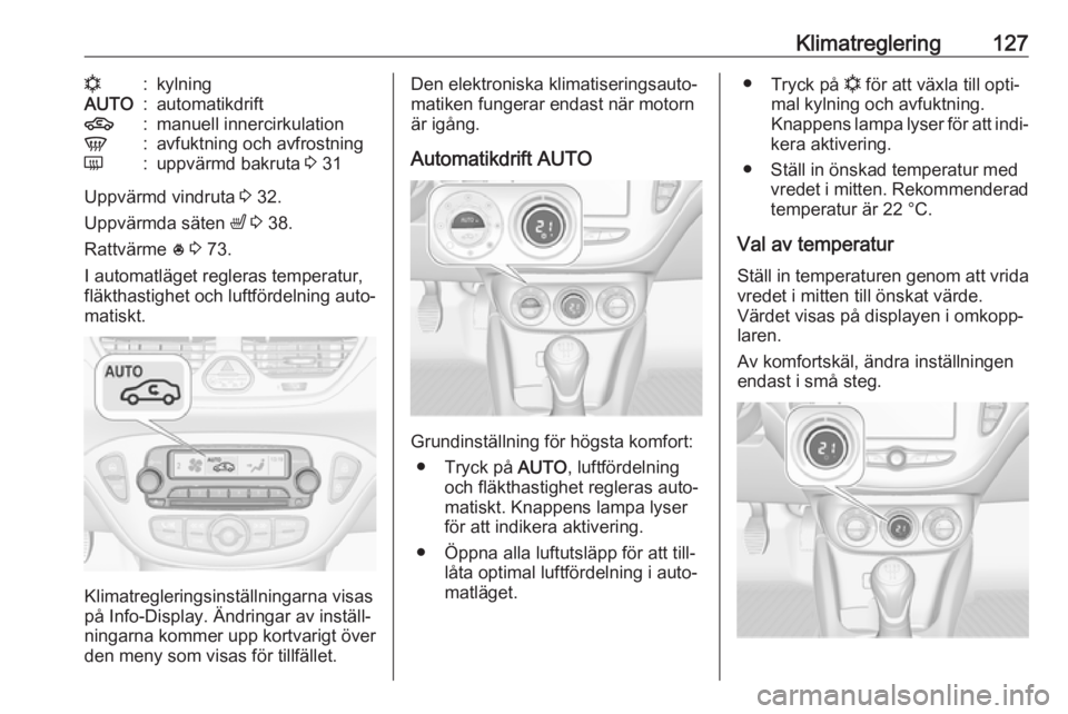 OPEL CORSA E 2018 Instruktionsbok Klimatreglering127n:kylningAUTO:automatikdrift4:manuell innercirkulationV:avfuktning och avfrostningÜ:uppvärmd bakruta 3 31
Uppvärmd vindruta 3 32.
Uppvärmda säten ß 3 38.
Rattvärme * 3 73 OPEL CORSA E 2018 Instruktionsbok Klimatreglering127n:kylningAUTO:automatikdrift4:manuell innercirkulationV:avfuktning och avfrostningÜ:uppvärmd bakruta 3 31
Uppvärmd vindruta 3 32.
Uppvärmda säten ß 3 38.
Rattvärme * 3 73
