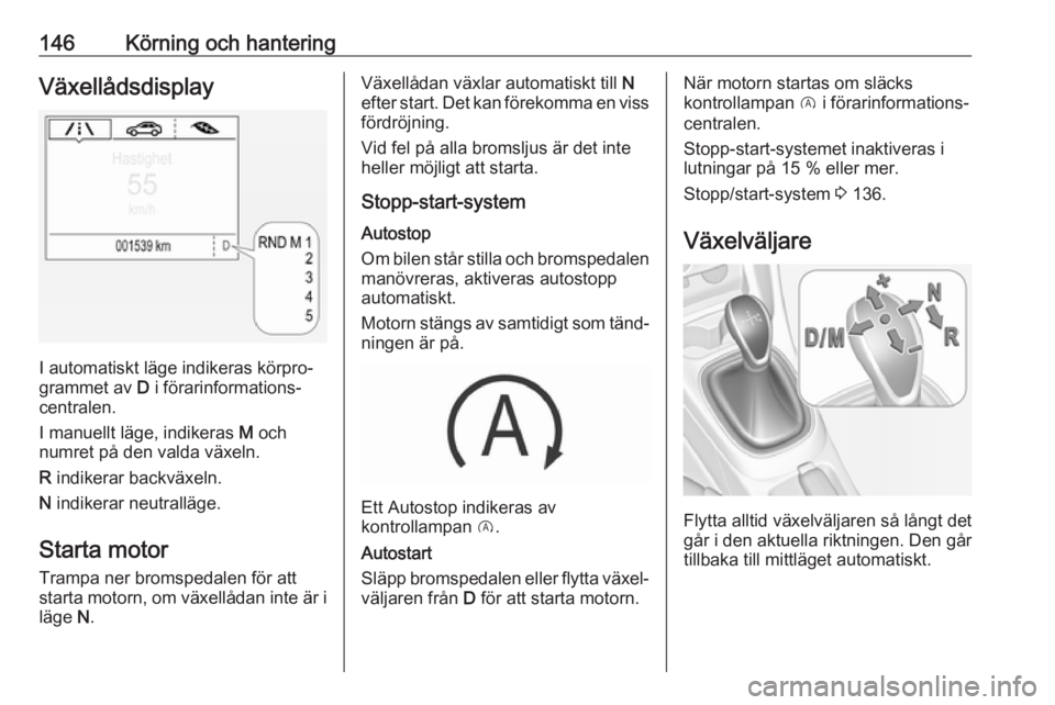 OPEL CORSA E 2018 Instruktionsbok 146Körning och hanteringVäxellådsdisplay
I automatiskt läge indikeras körpro‐
grammet av D i förarinformations‐
centralen.
I manuellt läge, indikeras M och
numret på den valda växeln.
R OPEL CORSA E 2018 Instruktionsbok 146Körning och hanteringVäxellådsdisplay
I automatiskt läge indikeras körpro‐
grammet av D i förarinformations‐
centralen.
I manuellt läge, indikeras M och
numret på den valda växeln.
R