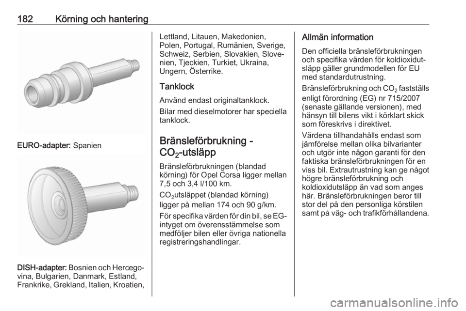OPEL CORSA E 2018 Instruktionsbok 182Körning och hantering
EURO-adapter: Spanien
DISH-adapter: Bosnien och Hercego‐
vina, Bulgarien, Danmark, Estland,
Frankrike, Grekland, Italien, Kroatien,
Lettland, Litauen, Makedonien,
Polen, Po OPEL CORSA E 2018 Instruktionsbok 182Körning och hantering
EURO-adapter: Spanien
DISH-adapter: Bosnien och Hercego‐
vina, Bulgarien, Danmark, Estland,
Frankrike, Grekland, Italien, Kroatien,
Lettland, Litauen, Makedonien,
Polen, Po
