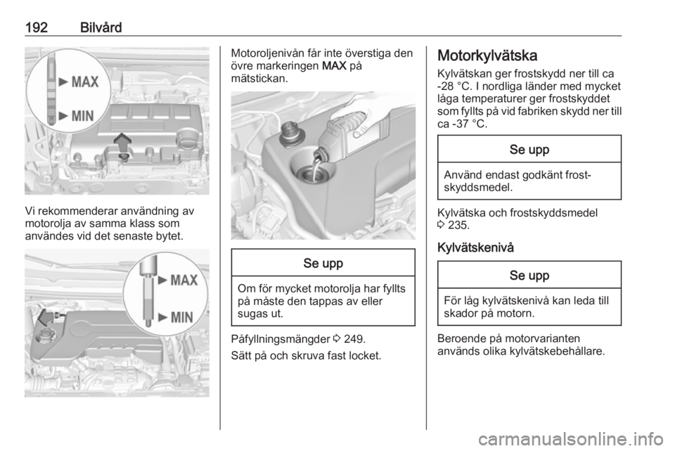 OPEL CORSA E 2018 Instruktionsbok 192Bilvård
Vi rekommenderar användning av
motorolja av samma klass som
användes vid det senaste bytet.
Motoroljenivån får inte överstiga den
övre markeringen MAX på
mätstickan.Se upp
Om för OPEL CORSA E 2018 Instruktionsbok 192Bilvård
Vi rekommenderar användning av
motorolja av samma klass som
användes vid det senaste bytet.
Motoroljenivån får inte överstiga den
övre markeringen MAX på
mätstickan.Se upp
Om för