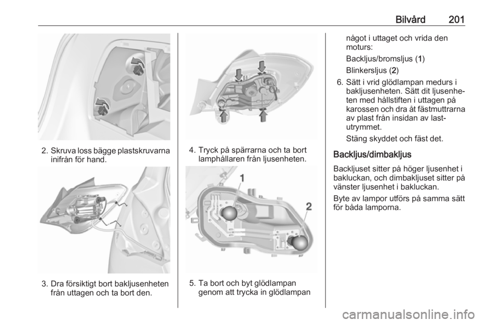 OPEL CORSA E 2018  Instruktionsbok Bilvård201
2.Skruva loss bägge plastskruvarna
inifrån för hand.
3. Dra försiktigt bort bakljusenheten från uttagen och ta bort den.
4. Tryck på spärrarna och ta bortlamphållaren från ljusenh