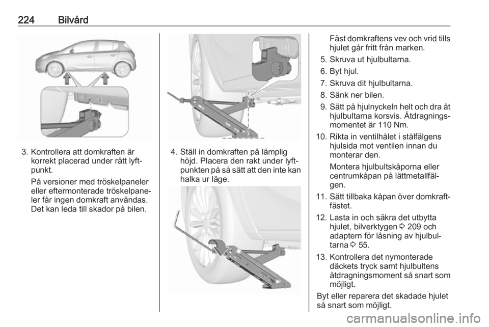 OPEL CORSA E 2018 Instruktionsbok 224Bilvård
3. Kontrollera att domkraften ärkorrekt placerad under rätt lyft‐
punkt.
På versioner med tröskelpaneler
eller eftermonterade tröskelpane‐
ler får ingen domkraft användas.
Det k OPEL CORSA E 2018 Instruktionsbok 224Bilvård
3. Kontrollera att domkraften ärkorrekt placerad under rätt lyft‐
punkt.
På versioner med tröskelpaneler
eller eftermonterade tröskelpane‐
ler får ingen domkraft användas.
Det k