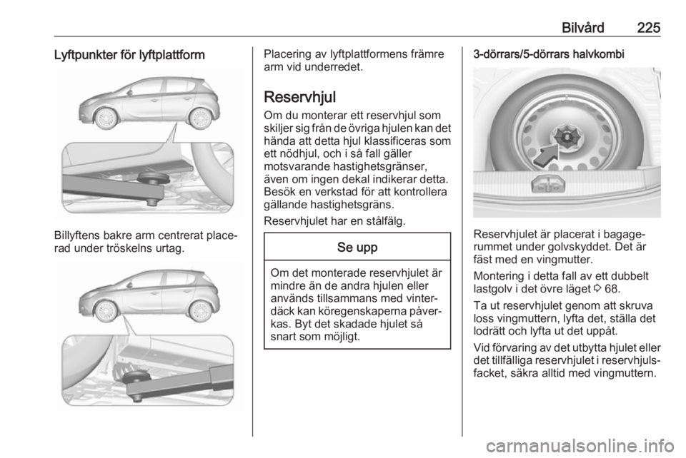 OPEL CORSA E 2018 Instruktionsbok Bilvård225Lyftpunkter för lyftplattform
Billyftens bakre arm centrerat place‐
rad under tröskelns urtag.
Placering av lyftplattformens främre
arm vid underredet.
Reservhjul Om du monterar ett re OPEL CORSA E 2018 Instruktionsbok Bilvård225Lyftpunkter för lyftplattform
Billyftens bakre arm centrerat place‐
rad under tröskelns urtag.
Placering av lyftplattformens främre
arm vid underredet.
Reservhjul Om du monterar ett re