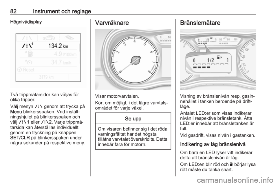 OPEL CORSA E 2018 Instruktionsbok 82Instrument och reglageHögnivådisplay
Två trippmätarsidor kan väljas för
olika tripper.
Välj menyn ; genom att trycka på
Menu blinkersspaken. Vrid inställ‐
ningshjulet på blinkersspaken OPEL CORSA E 2018 Instruktionsbok 82Instrument och reglageHögnivådisplay
Två trippmätarsidor kan väljas för
olika tripper.
Välj menyn ; genom att trycka på
Menu blinkersspaken. Vrid inställ‐
ningshjulet på blinkersspaken