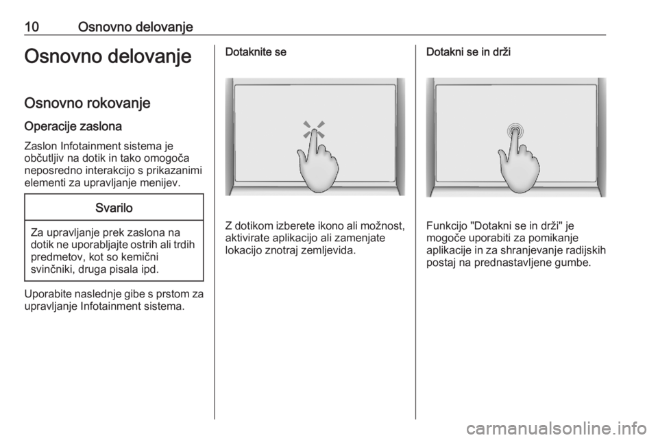 OPEL ASTRA K 2020  Navodila za uporabo Infotainment sistema 10Osnovno delovanjeOsnovno delovanjeOsnovno rokovanje
Operacije zaslona
Zaslon Infotainment sistema je
občutljiv na dotik in tako omogoča
neposredno interakcijo s prikazanimi
elementi za upravljanje