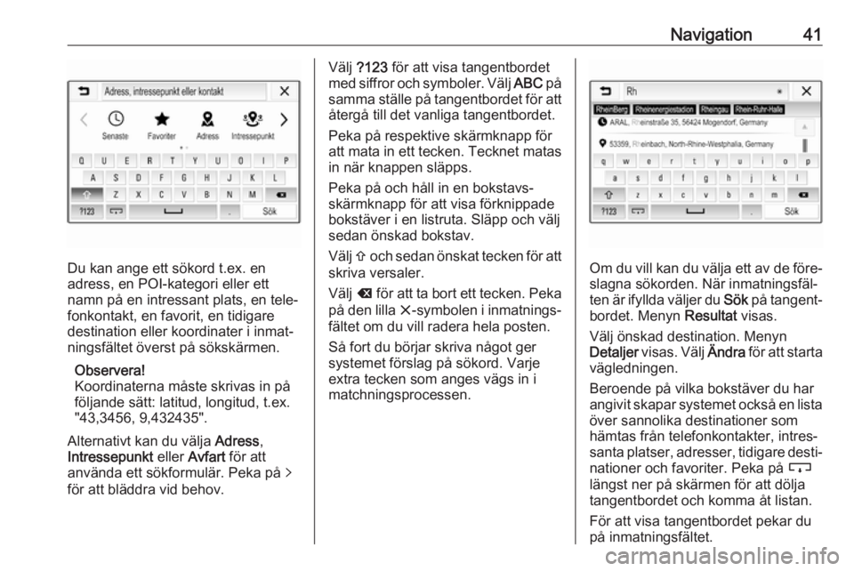 OPEL CORSA E 2018.5  Handbok för infotainmentsystem Navigation41
Du kan ange ett sökord t.ex. en
adress, en POI-kategori eller ett
namn på en intressant plats, en tele‐
fonkontakt, en favorit, en tidigare
destination eller koordinater i inmat‐
ni