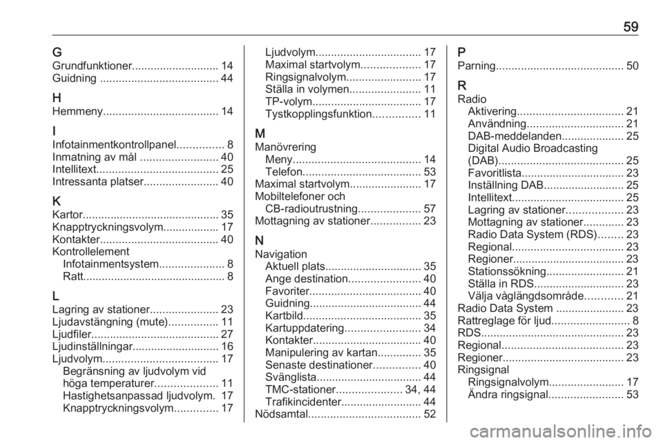 OPEL CORSA E 2018.5  Handbok för infotainmentsystem 59GGrundfunktioner ............................ 14
Guidning  ...................................... 44
H Hemmeny ..................................... 14
I
Infotainmentkontrollpanel ...............8
I