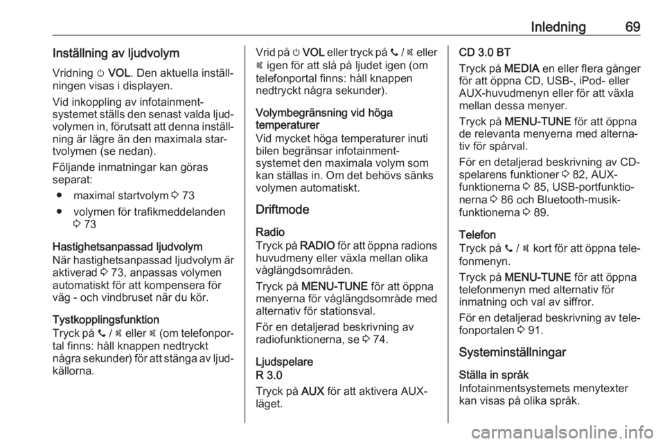 OPEL CORSA E 2018.5  Handbok för infotainmentsystem Inledning69Inställning av ljudvolymVridning  m VOL . Den aktuella inställ‐
ningen visas i displayen.
Vid inkoppling av infotainment‐
systemet ställs den senast valda ljud‐ volymen in, föruts