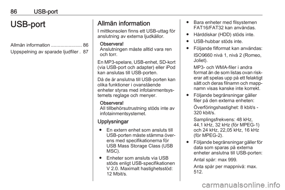 OPEL CORSA E 2018.5  Handbok för infotainmentsystem 86USB-portUSB-portAllmän information.......................86
Uppspelning av sparade ljudfiler . 87Allmän information
I mittkonsolen finns ett USB-uttag för
anslutning av externa ljudkällor.
Obser