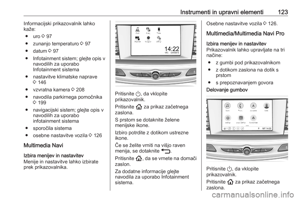 OPEL ASTRA K 2020  Uporabniški priročnik Instrumenti in upravni elementi123Informacijski prikazovalnik lahkokaže:
● uro  3 97
● zunanjo temperaturo  3 97
● datum  3 97
● Infotainment sistem; glejte opis v
navodilih za uporabo
Infota