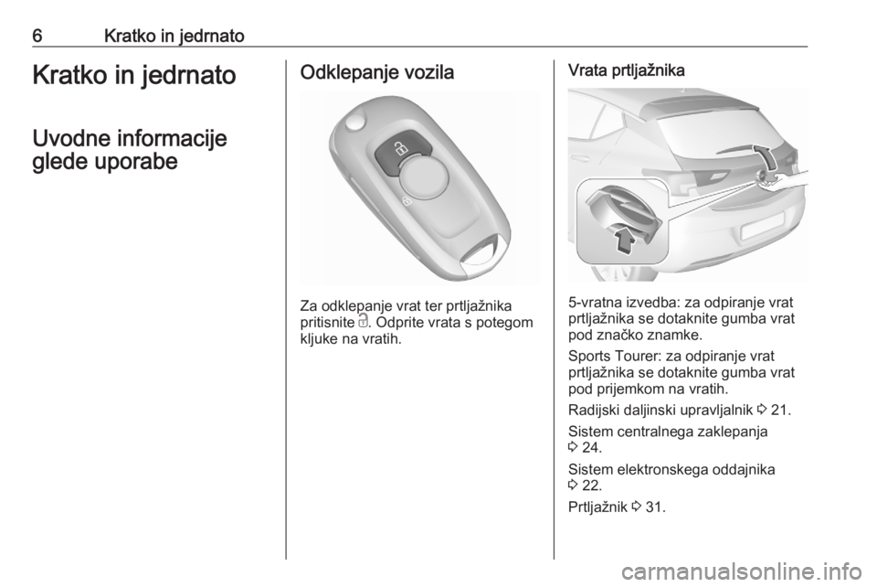 OPEL ASTRA K 2020  Uporabniški priročnik 6Kratko in jedrnatoKratko in jedrnato
Uvodne informacije
glede uporabeOdklepanje vozila
Za odklepanje vrat ter prtljažnika
pritisnite  c. Odprite vrata s potegom
kljuke na vratih.
Vrata prtljažnika
