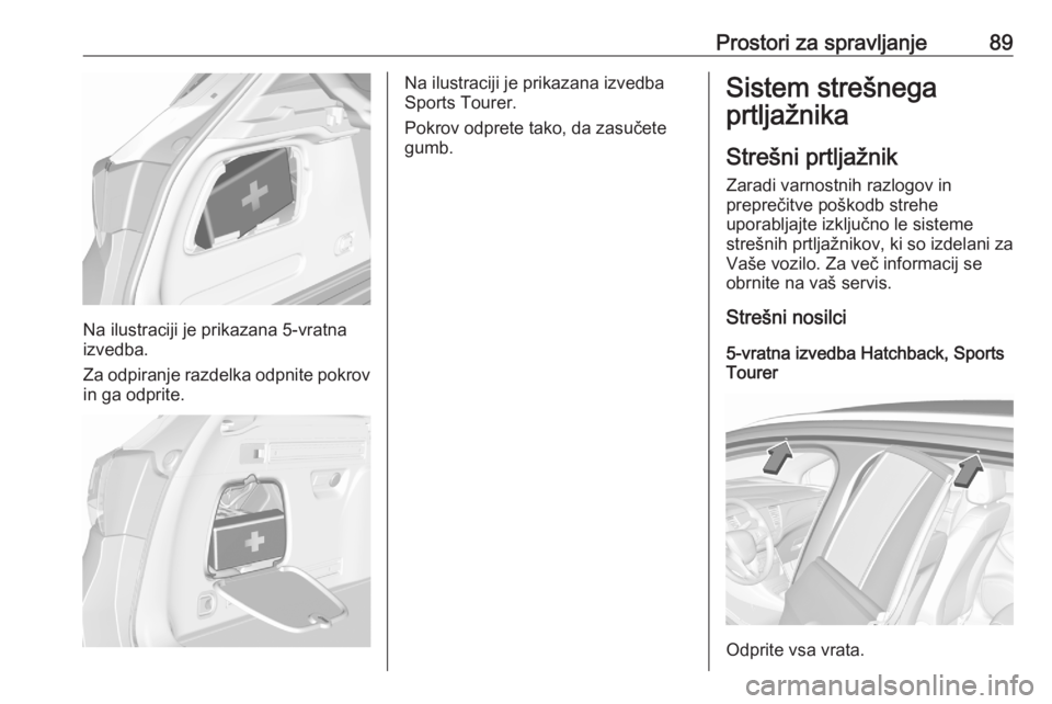 OPEL ASTRA K 2020 Uporabniški priročnik Prostori za spravljanje89
Na ilustraciji je prikazana 5-vratna
izvedba.
Za odpiranje razdelka odpnite pokrov in ga odprite.
Na ilustraciji je prikazana izvedba
Sports Tourer.
Pokrov odprete tako, da z OPEL ASTRA K 2020 Uporabniški priročnik Prostori za spravljanje89
Na ilustraciji je prikazana 5-vratna
izvedba.
Za odpiranje razdelka odpnite pokrov in ga odprite.
Na ilustraciji je prikazana izvedba
Sports Tourer.
Pokrov odprete tako, da z