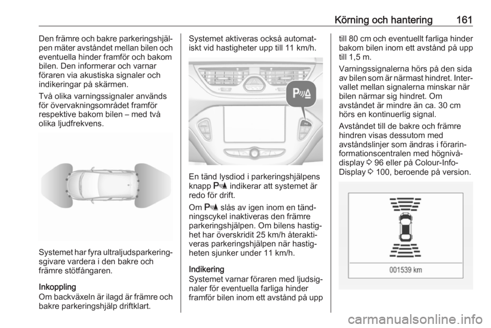 OPEL CORSA E 2018.5  Instruktionsbok Körning och hantering161Den främre och bakre parkeringshjäl‐
pen mäter avståndet mellan bilen och
eventuella hinder framför och bakom
bilen. Den informerar och varnar föraren via akustiska si