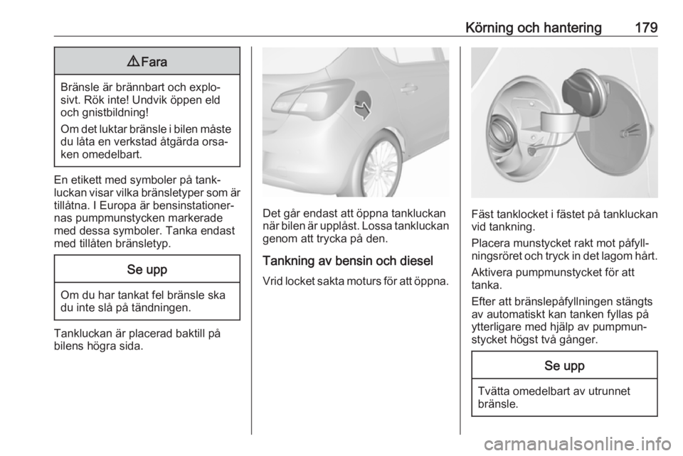 OPEL CORSA E 2018.5  Instruktionsbok Körning och hantering1799Fara
Bränsle är brännbart och explo‐
sivt. Rök inte! Undvik öppen eld
och gnistbildning!
Om det luktar bränsle i bilen måste
du låta en verkstad åtgärda orsa‐
k