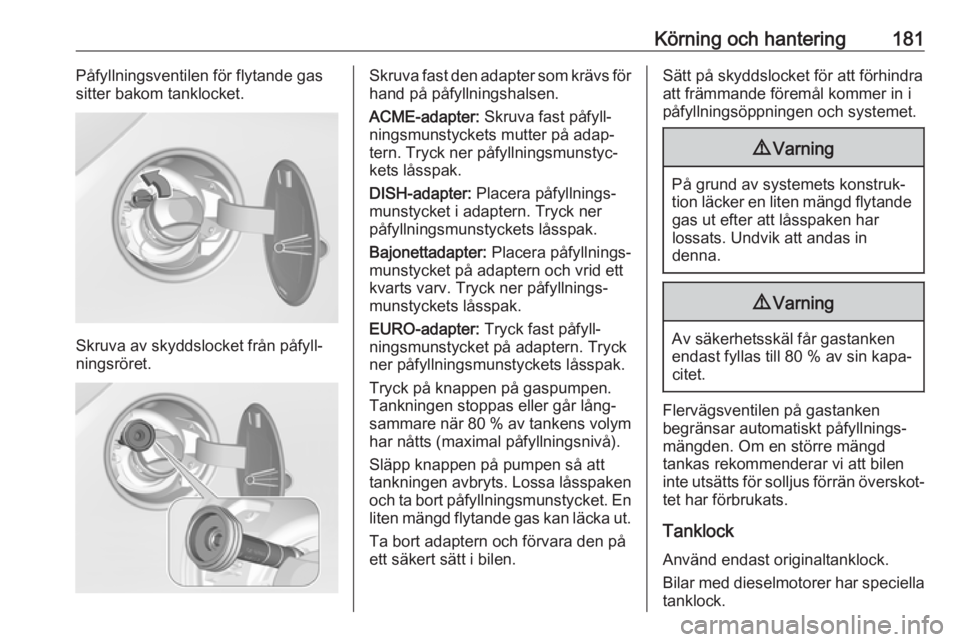 OPEL CORSA E 2018.5  Instruktionsbok Körning och hantering181Påfyllningsventilen för flytande gas
sitter bakom tanklocket.
Skruva av skyddslocket från påfyll‐
ningsröret.
Skruva fast den adapter som krävs för hand på påfyllni