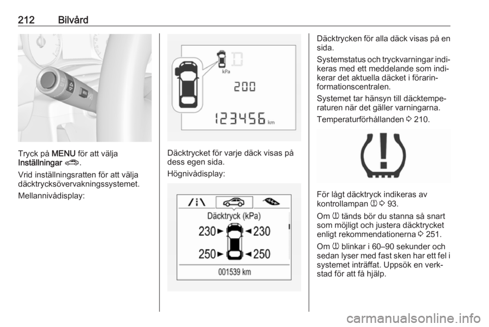 OPEL CORSA E 2018.5 Instruktionsbok 212Bilvård
Tryck på MENU för att välja
Inställningar ? .
Vrid inställningsratten för att välja däcktrycksövervakningssystemet.
Mellannivådisplay:Däcktrycket för varje däck visas på
des OPEL CORSA E 2018.5 Instruktionsbok 212Bilvård
Tryck på MENU för att välja
Inställningar ? .
Vrid inställningsratten för att välja däcktrycksövervakningssystemet.
Mellannivådisplay:Däcktrycket för varje däck visas på
des