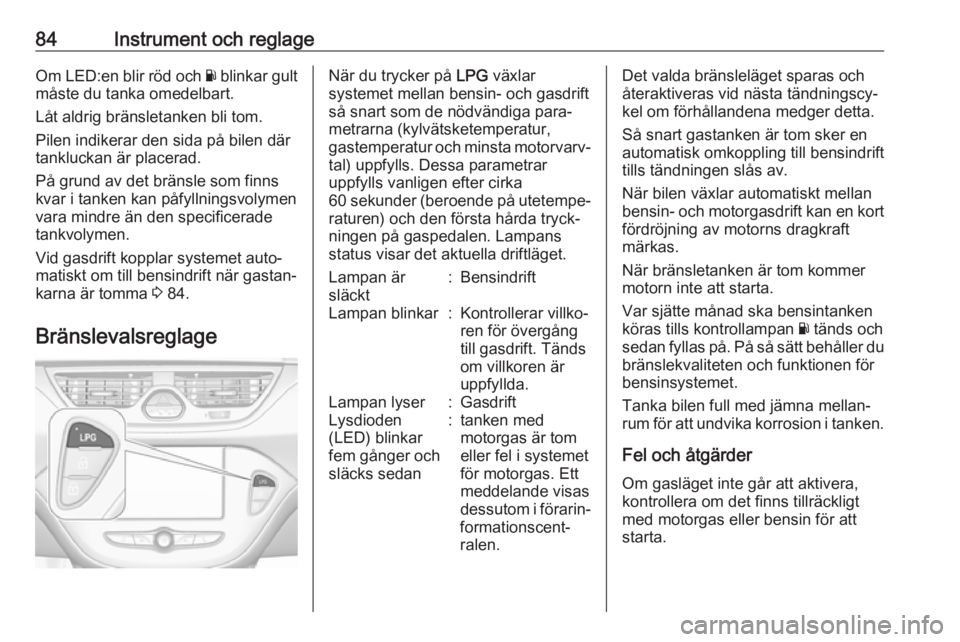 OPEL CORSA E 2018.5 Instruktionsbok 84Instrument och reglageOm LED:en blir röd och Y blinkar gult
måste du tanka omedelbart.
Låt aldrig bränsletanken bli tom.
Pilen indikerar den sida på bilen där
tankluckan är placerad.
På grun OPEL CORSA E 2018.5 Instruktionsbok 84Instrument och reglageOm LED:en blir röd och Y blinkar gult
måste du tanka omedelbart.
Låt aldrig bränsletanken bli tom.
Pilen indikerar den sida på bilen där
tankluckan är placerad.
På grun
