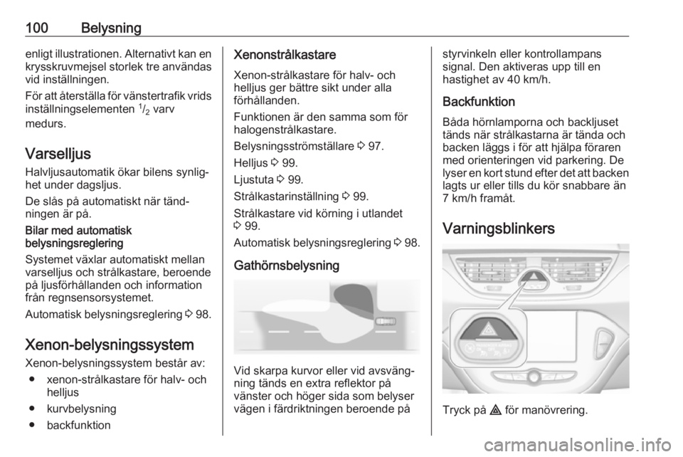 OPEL CORSA E 2019  Instruktionsbok 100Belysningenligt illustrationen. Alternativt kan en
krysskruvmejsel storlek tre användas
vid inställningen.
För att återställa för vänstertrafik vrids
inställningselementen  1
/2  varv
medur