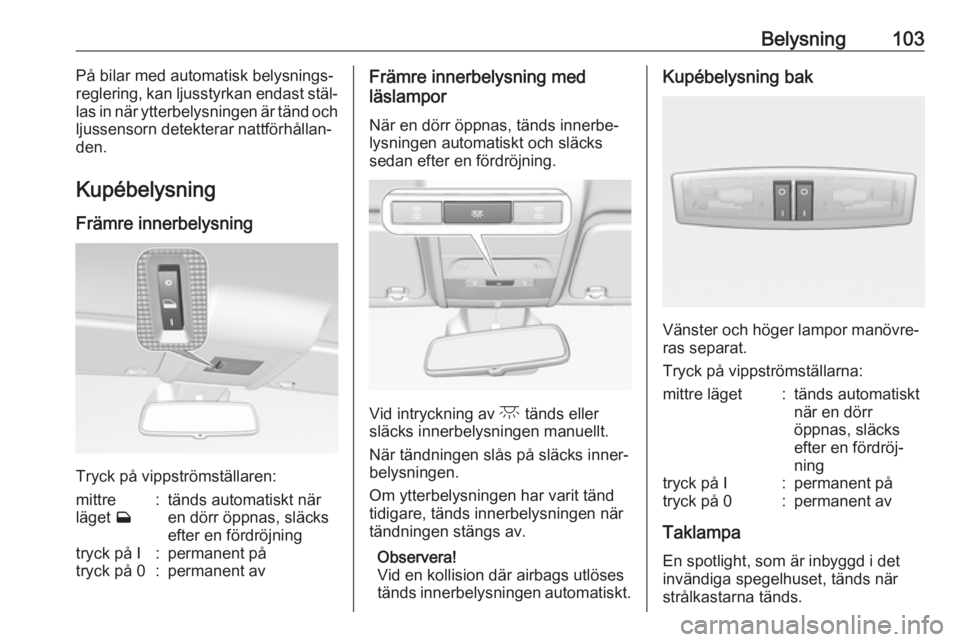 OPEL CORSA E 2019  Instruktionsbok Belysning103På bilar med automatisk belysnings‐
reglering, kan ljusstyrkan endast stäl‐
las in när ytterbelysningen är tänd och
ljussensorn detekterar nattförhållan‐
den.
Kupébelysning
F