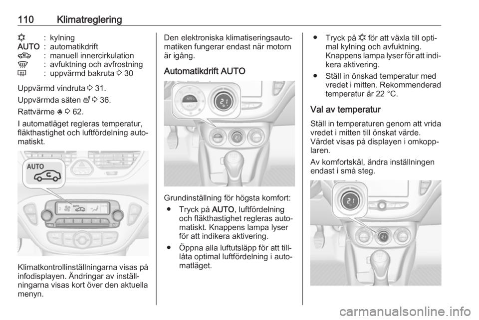 OPEL CORSA E 2019  Instruktionsbok 110Klimatregleringn:kylningAUTO:automatikdrift4:manuell innercirkulationV:avfuktning och avfrostningÜ:uppvärmd bakruta 3 30
Uppvärmd vindruta  3 31.
Uppvärmda säten  ß 3  36.
Rattvärme  * 3  62